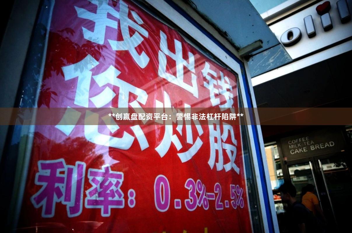 **创赢盘配资平台：警惕非法杠杆陷阱**